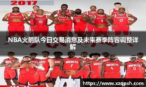NBA火箭队今日交易消息及未来赛季阵容调整详解